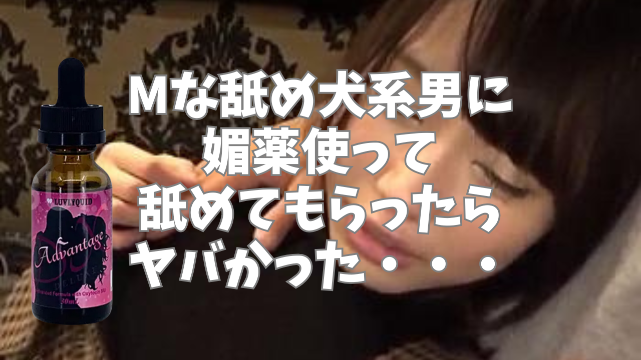 Mな舐め犬系男に媚薬を使って舐めてもらったらヤバかった・・・体験談！【ギャップ】